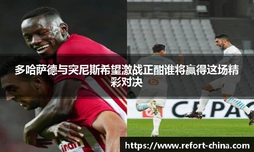 多哈萨德与突尼斯希望激战正酣谁将赢得这场精彩对决